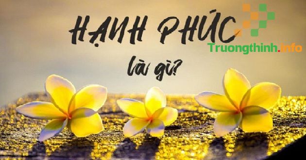 Hạnh phúc là gì? Danh ngôn, câu nói hay về hạnh phúc