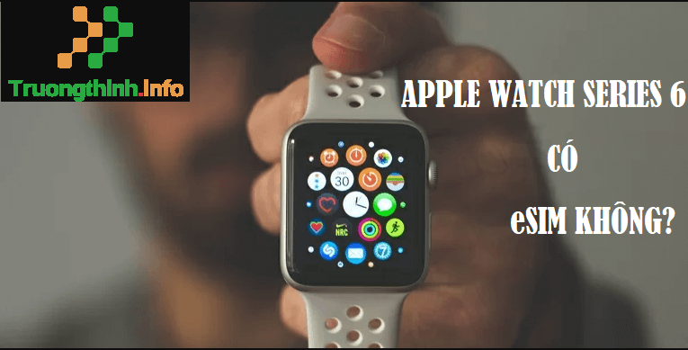 Apple Watch Series 6 có eSIM không? Apple Watch Series 6 eSIM giá bao nhiêu?