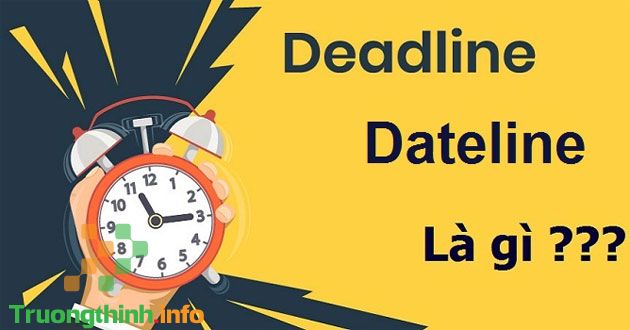 Deadline là gì? Dateline là gì? Phân biệt 2 khái niệm Deadline & Dateline