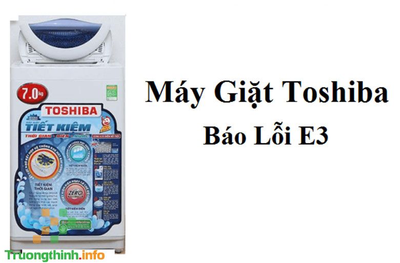                       Lỗi E3 máy giặt Toshiba - Máy giặt Toshiba báo lỗi E3 xử lý thế nào?