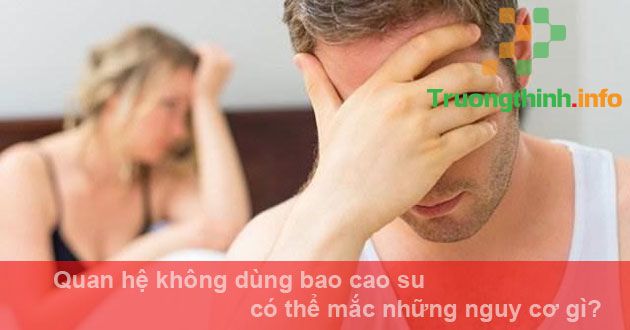                       Quan hệ không dùng bao cao su có thể mắc những nguy cơ gì?