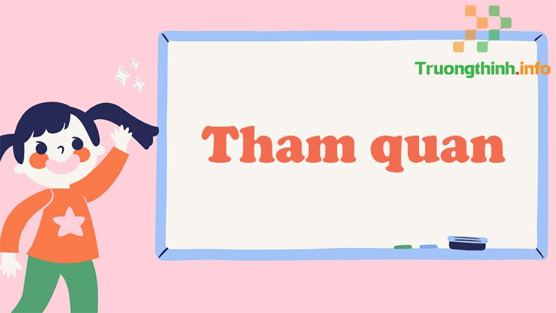 Tham quan hay thăm quan, từ nào mới là đúng chính tả? Cách dùng đúng - Tin Công Nghệ