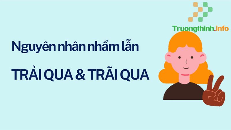 Trải qua hay trãi qua, từ nào mới là đúng chính tả? Cách dùng đúng - Tin Công Nghệ