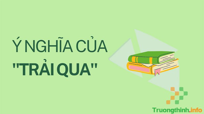 Trải qua hay trãi qua, từ nào mới là đúng chính tả? Cách dùng đúng - Tin Công Nghệ