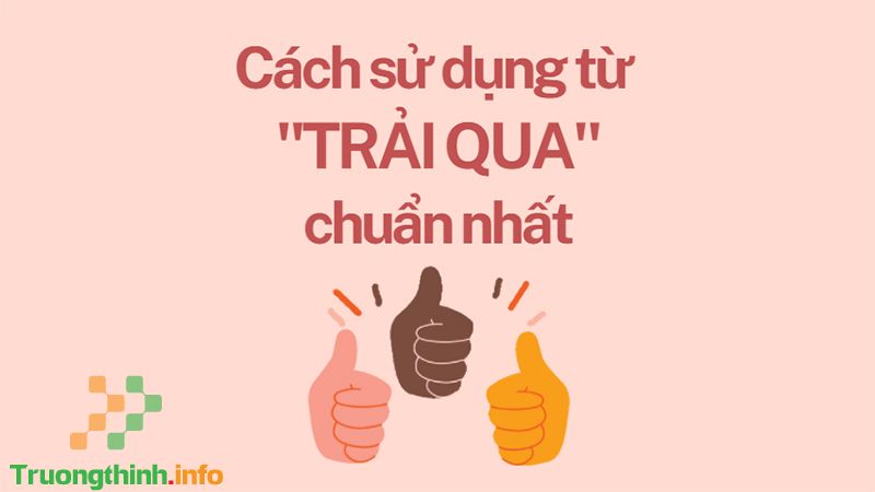 Trải qua hay trãi qua, từ nào mới là đúng chính tả? Cách dùng đúng - Tin Công Nghệ