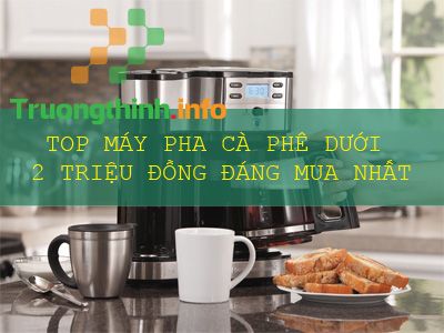                       Top máy pha cà phê có giá dưới 2 triệu đồng cho gia đình, văn phòng