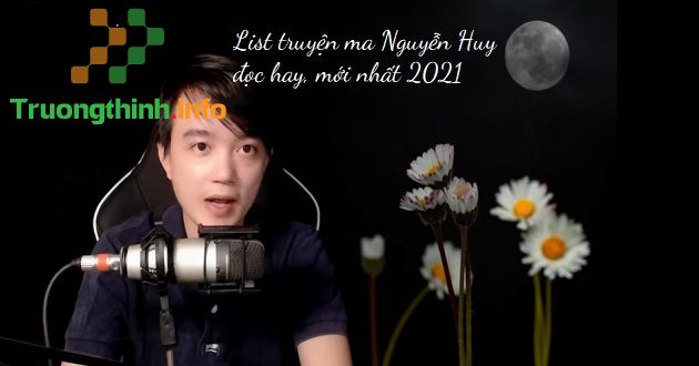 List truyện ma Nguyễn Huy đọc hay, mới nhất