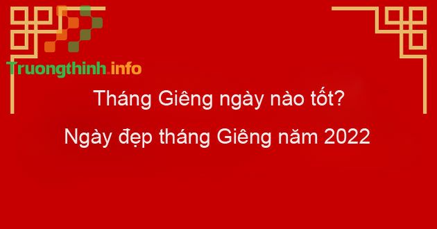                           Ngày đẹp tháng 1 Âm năm 2022: Tháng Giêng năm 2022 là ngày nào tốt?