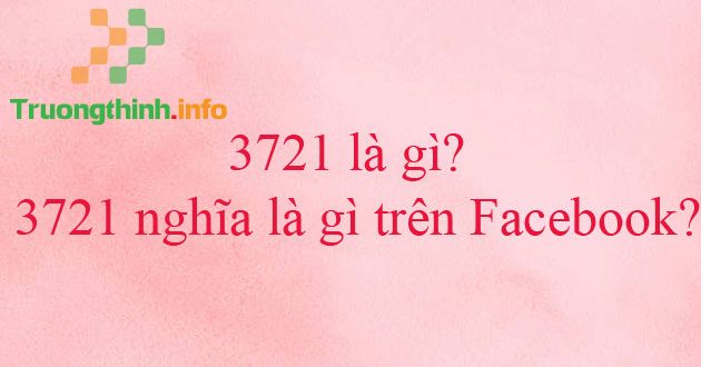                           3721 là gì? 3721 nghĩa là gì trên Facebook?