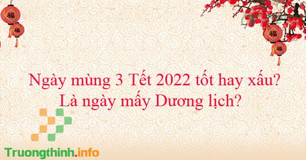                           Ngày mùng 3 Tết 2022 tốt hay xấu? Là ngày mấy dương lịch?