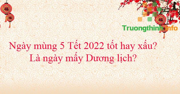                           Ngày mùng 5 Tết 2022 tốt hay xấu? Là ngày mấy Dương lịch?