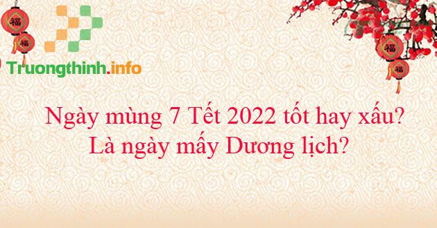                           Ngày mùng 7 Tết 2022 tốt hay xấu? Là ngày mấy Dương lịch?