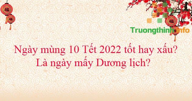                           Ngày mùng 10 Tết 2022 tốt hay xấu? Là ngày mấy Dương lịch?