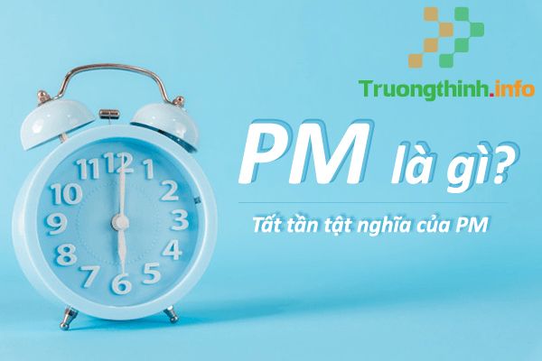                           PM là gì? PM là sáng hay tối? Từ mấy giờ đến mấy giờ?