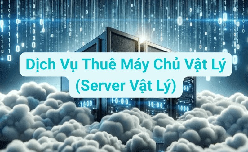 Thuê Máy Chủ Vật Lý – Cập Nhật Giá Thuê Server Vật Lý [2025]