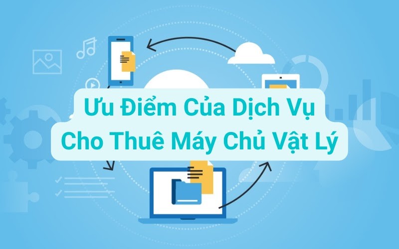 Những lợi ích khi sử dụng dịch vụ cho thuê máy chủ vật lý (server vật lý)