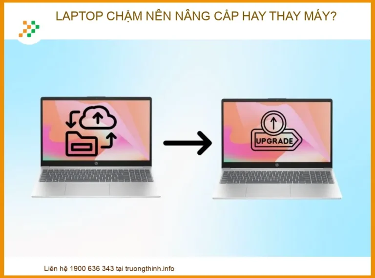 Laptop Chậm Nên Nâng Cấp Hay Thay Mới? Lời Khuyên Từ Kỹ Thuật Viên 2026