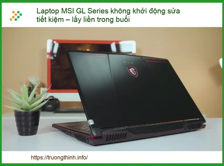 Laptop MSI GL Series Không Khởi Động: Sửa Tiết Kiệm – Lấy Liền Trong Buổi