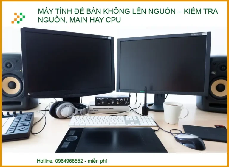 Máy tính để bàn không lên nguồn: Cách kiểm tra Nguồn, Main hay CPU chính xác 2026