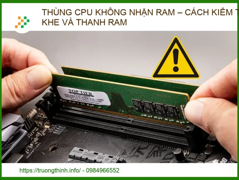 Thùng CPU không nhận RAM: Hướng dẫn kiểm tra và khắc phục từ chuyên gia