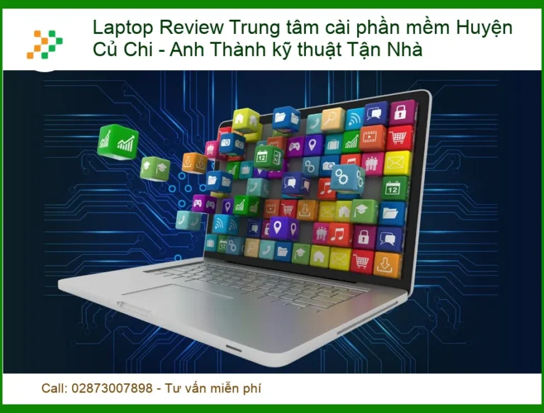 Laptop Review & Cài Phần Mềm Tận Nơi Huyện Củ Chi: Chuyên Gia Anh Thành Kỹ Thuật