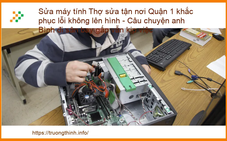 Sửa Máy Tính Không Lên Hình Quận 1: Thợ Sửa Tận Nơi Khắc Phục Nhanh Chóng, Kịp Thời Gian Bay Của Anh Bình