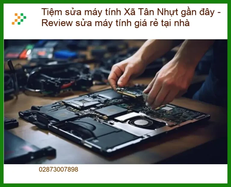 Sửa Máy Tính Tiệm Sửa Xã Tân Nhựt Gần Đây: Review Dịch Vụ Giá Rẻ, Chuyên Nghiệp Tại Nhà