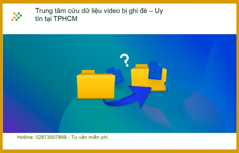 Khôi Phục Dữ Liệu video bị ghi đè TPHCM - Trung tâm cứu dữ liệu uy tín