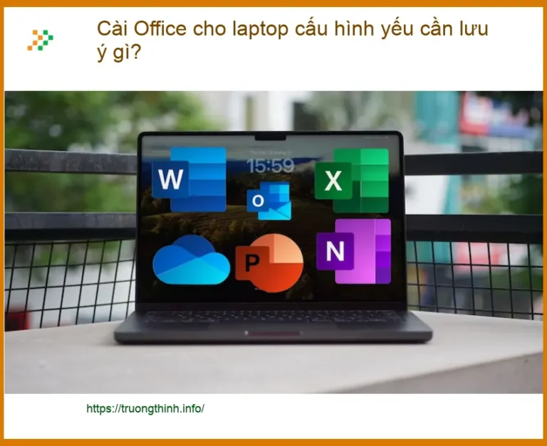 Văn phòng Cài Office cho laptop cấu hình yếu cần lưu ý gì? - Hỗ trợ