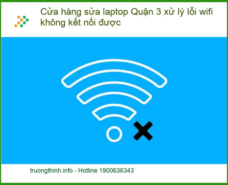 Sửa Laptop Quận 3 lỗi wifi không kết nối được - Trung tâm hỗ trợ nhanh