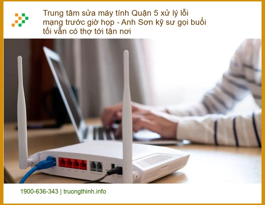 Sửa máy tính Trung tâm sửa Quận 5 xử lý lỗi mạng - Thợ tới tận nơi buổi tối