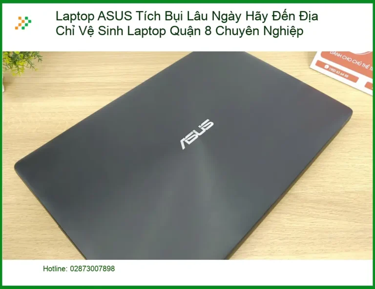 Vệ Sinh Laptop ASUS Tích Bụi Lâu Ngày Quận 8 - Dịch Vụ Lấy Liền