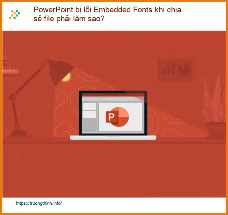 Văn phòng PowerPoint lỗi Embedded Fonts chia sẻ file - Cách xử lý nhanh