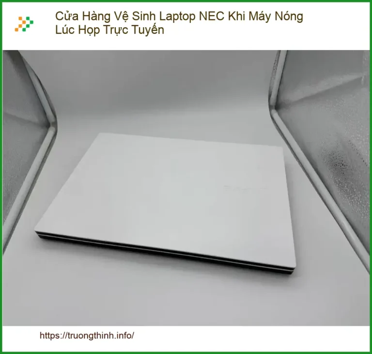 Vệ Sinh Laptop Cửa Hàng NEC Máy Nóng Lúc Họp - Trung Tâm Hỗ Trợ Gần Đây