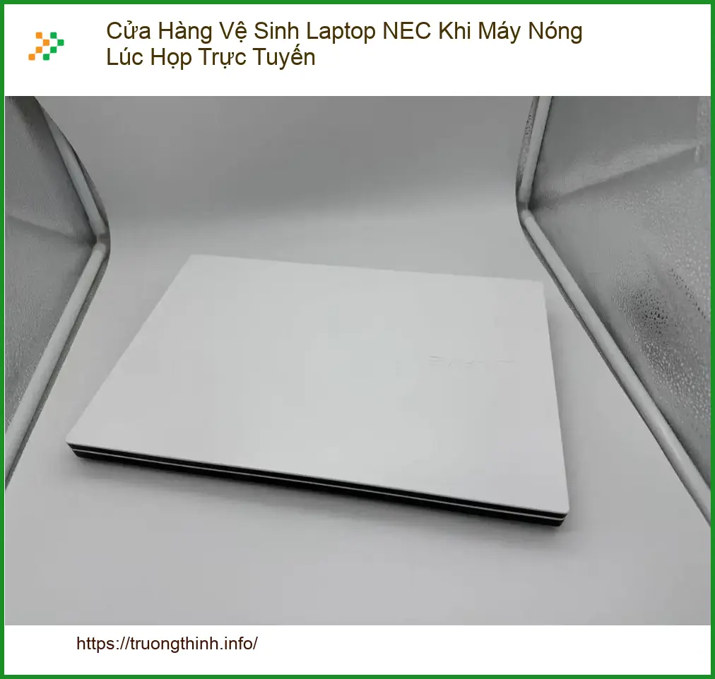 Vệ Sinh Laptop Cửa Hàng NEC Máy Nóng Lúc Họp - Trung Tâm Hỗ Trợ Gần Đây