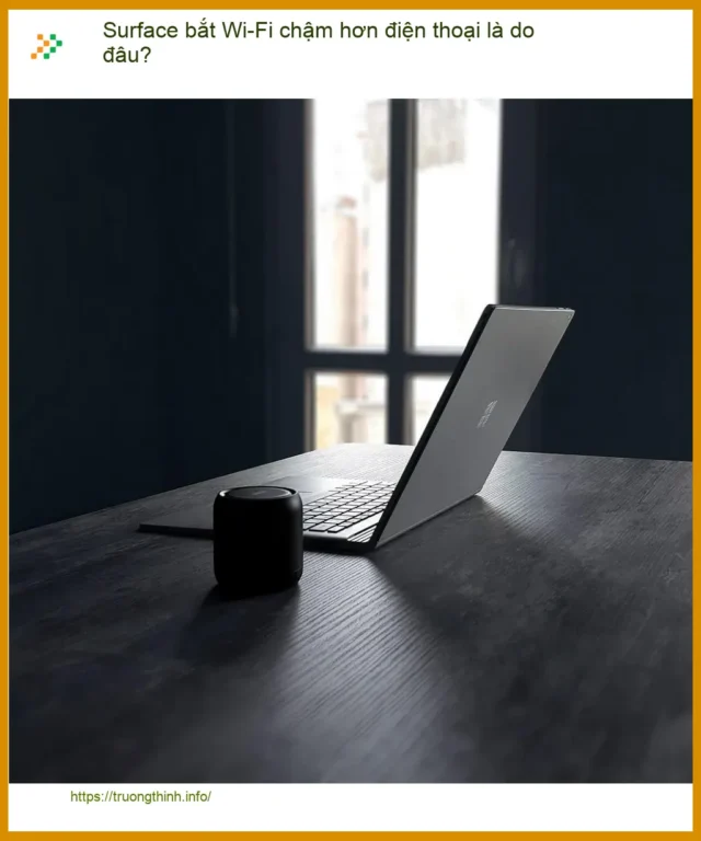 Surface bắt Wi-Fi chậm hơn điện thoại là do đâu? - Cách khắc phục hiệu quả